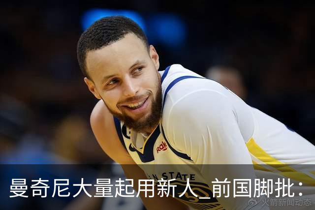 曼奇尼大量起用新人 前国脚批：进意大利队太容易了